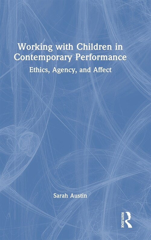 Working with Children in Contemporary Performance : Ethics, Agency and Affect (Hardcover)