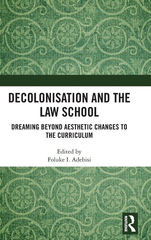 Decolonisation and the Law School : Dreaming Beyond Aesthetic Changes to the Curriculum (Hardcover)