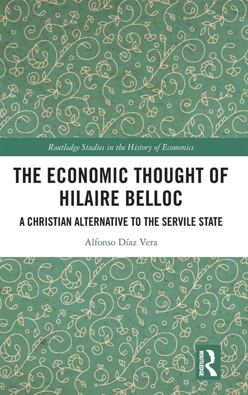 The Economic Thought of Hilaire Belloc : A Christian Alternative to the Servile State (Hardcover)