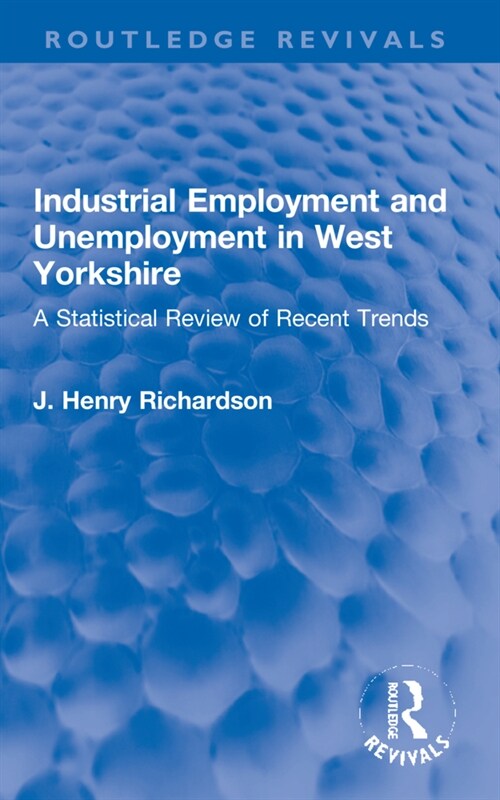 Industrial Employment and Unemployment in West Yorkshire : A Statistical Review of Recent Trends (Paperback)