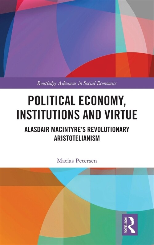 Political Economy, Institutions and Virtue : Alasdair MacIntyre’s Revolutionary Aristotelianism (Hardcover)
