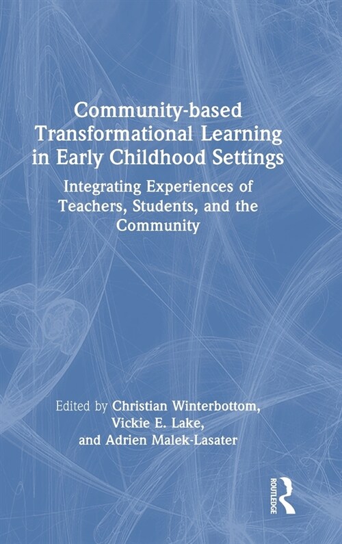Community-based Transformational Learning in Early Childhood Settings : Integrating Experiences of Teachers, Students, and the Community (Hardcover)
