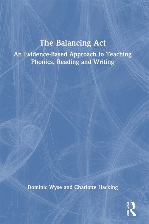 The Balancing Act: An Evidence-Based Approach to Teaching Phonics, Reading and Writing (Hardcover, 1)