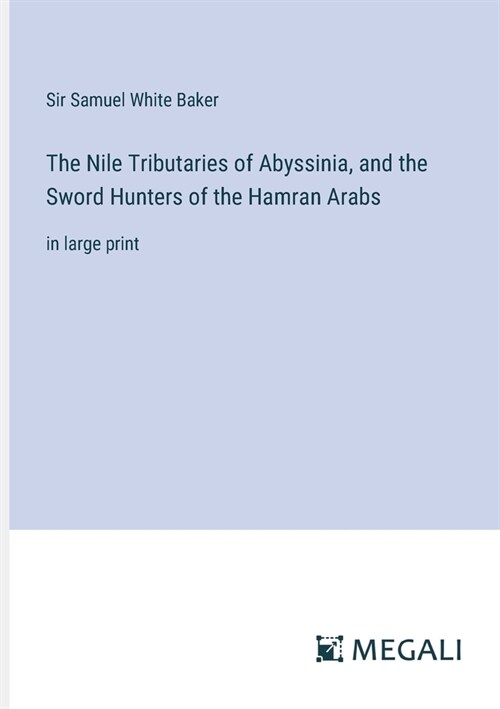 The Nile Tributaries of Abyssinia, and the Sword Hunters of the Hamran Arabs: in large print (Paperback)