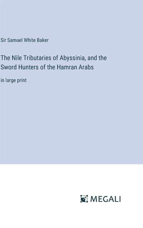 The Nile Tributaries of Abyssinia, and the Sword Hunters of the Hamran Arabs: in large print (Hardcover)