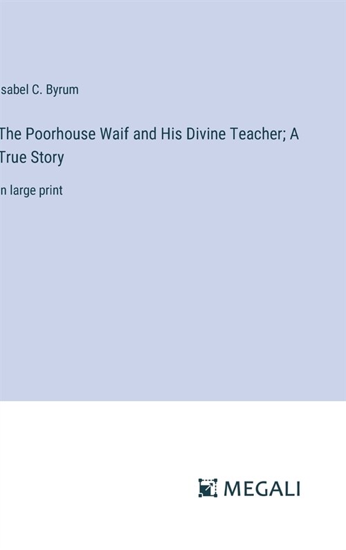 The Poorhouse Waif and His Divine Teacher; A True Story: in large print (Hardcover)