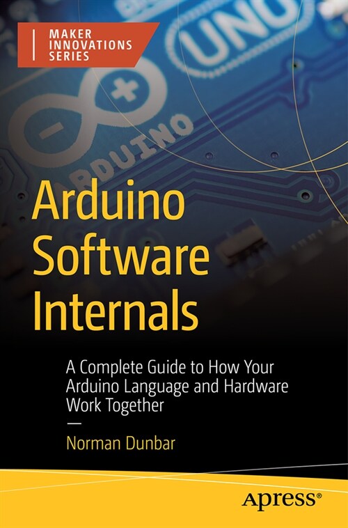 Arduino Software Internals: A Complete Guide to How Your Arduino Language and Hardware Work Together (Paperback, 2)