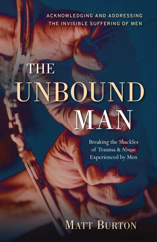 The Unbound Man: Breaking the Shackles of Trauma and Abuse Experienced by Men (Paperback)