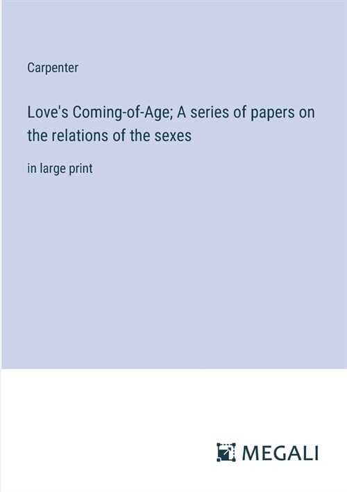 Loves Coming-of-Age; A series of papers on the relations of the sexes: in large print (Paperback)