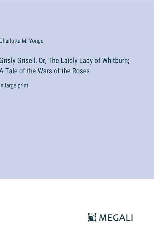 Grisly Grisell, Or, The Laidly Lady of Whitburn; A Tale of the Wars of the Roses: in large print (Hardcover)