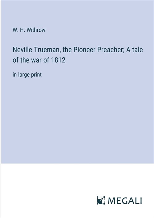 Neville Trueman, the Pioneer Preacher; A tale of the war of 1812: in large print (Paperback)