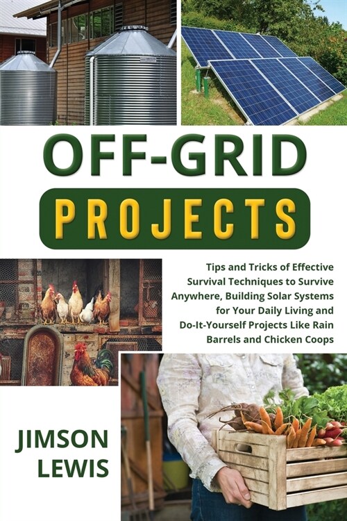 Off-Grid Projects: Tips and Tricks of Effective Survival Techniques to Survive Anywhere, Building Solar Systems for Your Daily Living and (Paperback)
