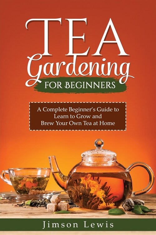 Tea Gardening for Beginners: A Complete Beginners Guide to Learn to Grow and Brew Your Own Tea at Home (Paperback)