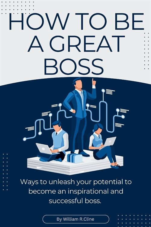 How to be a great boss: ways to unleash your potential to become an inspirational and successful boss (Paperback)