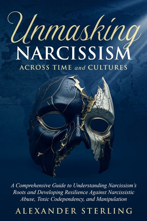 Unmasking Narcissism Across Time and Cultures: A Comprehensive Guide to Understanding Narcissisms Roots and Developing Resilience Against Narcissisti (Paperback)