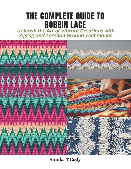 The Complete Guide to Bobbin Lace: Unleash the Art of Vibrant Creations with Zigzag and Torchon Ground Techniques (Paperback)