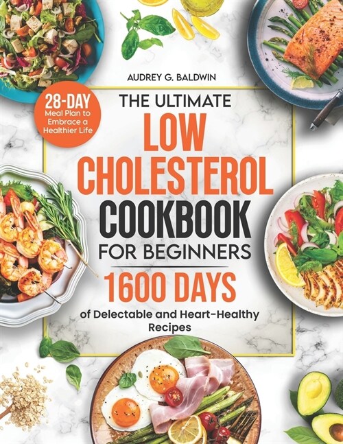 The Ultimate Low Cholesterol Cookbook for Beginners: 1600 Days of Delectable and Heart-Healthy Recipes with a 28-Day Meal Plan to Embrace a Healthier (Paperback)