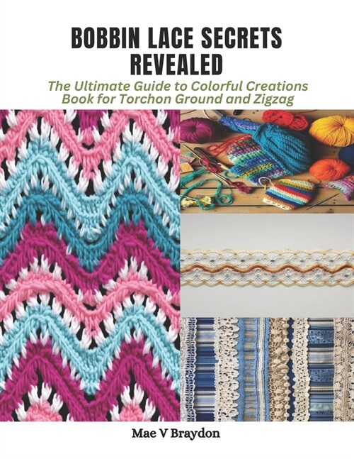Bobbin Lace Secrets Revealed: The Ultimate Guide to Colorful Creations Book for Torchon Ground and Zigzag (Paperback)