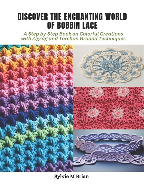 Discover the Enchanting World of Bobbin Lace: A Step by Step Book on Colorful Creations with Zigzag and Torchon Ground Techniques (Paperback)