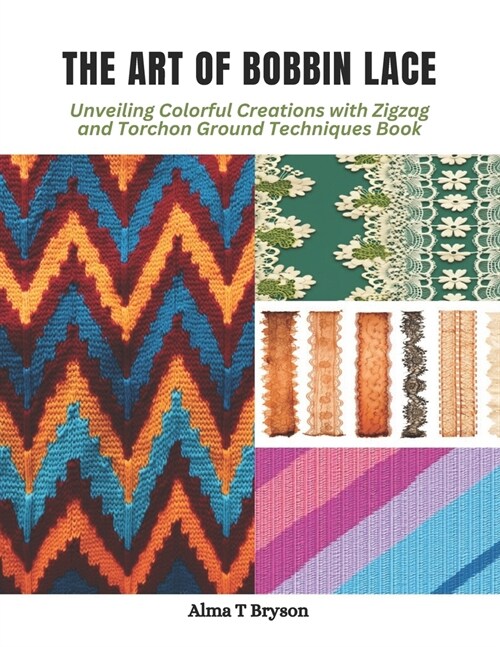 The Art of Bobbin Lace: Unveiling Colorful Creations with Zigzag and Torchon Ground Techniques Book (Paperback)