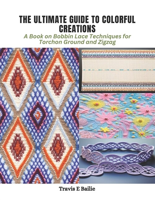 The Ultimate Guide to Colorful Creations: A Book on Bobbin Lace Techniques for Torchon Ground and Zigzag (Paperback)