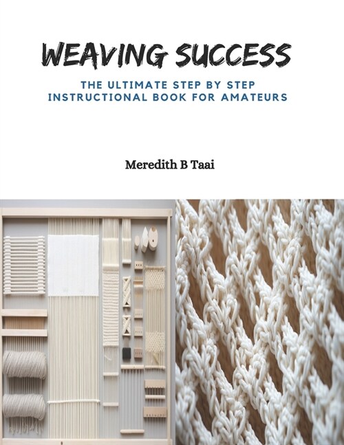 Weaving Success: The Ultimate Step by Step Instructional Book for Amateurs (Paperback)