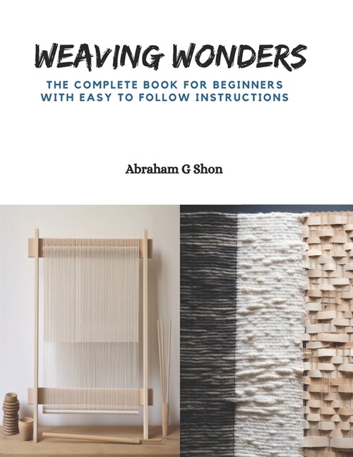 Weaving Wonders: The Complete Book for Beginners with Easy to Follow Instructions (Paperback)