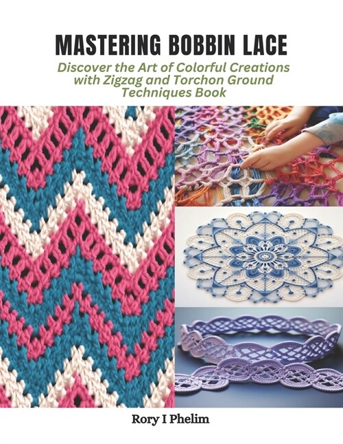 Mastering Bobbin Lace: Discover the Art of Colorful Creations with Zigzag and Torchon Ground Techniques Book (Paperback)