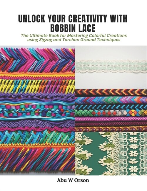 Unlock Your Creativity with Bobbin Lace: The Ultimate Book for Mastering Colorful Creations using Zigzag and Torchon Ground Techniques (Paperback)