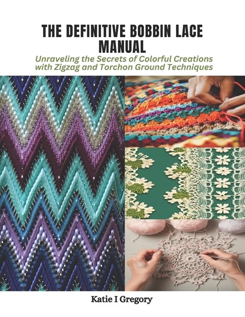 The Definitive Bobbin Lace Manual: Unraveling the Secrets of Colorful Creations with Zigzag and Torchon Ground Techniques (Paperback)