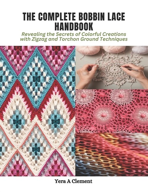The Complete Bobbin Lace Handbook: Revealing the Secrets of Colorful Creations with Zigzag and Torchon Ground Techniques (Paperback)