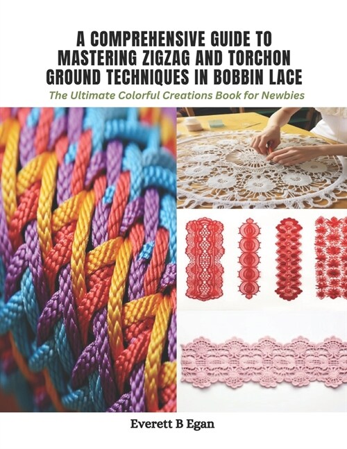 A Comprehensive Guide to Mastering Zigzag and Torchon Ground Techniques in Bobbin Lace: The Ultimate Colorful Creations Book for Newbies (Paperback)