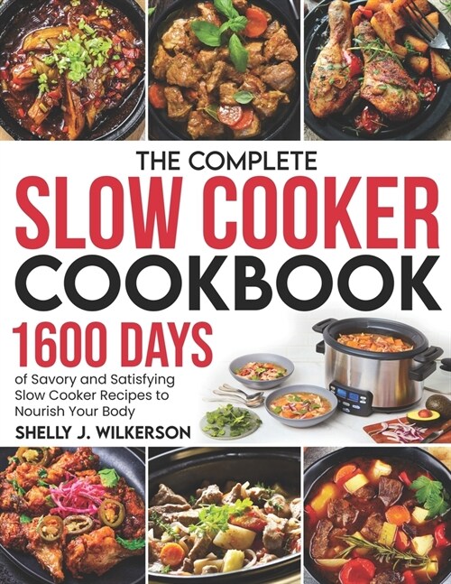 The Complete Slow Cooker Cookbook: 1600 Days of Savory and Satisfying Slow Cooker Recipes to Nourish Your Body (Paperback)