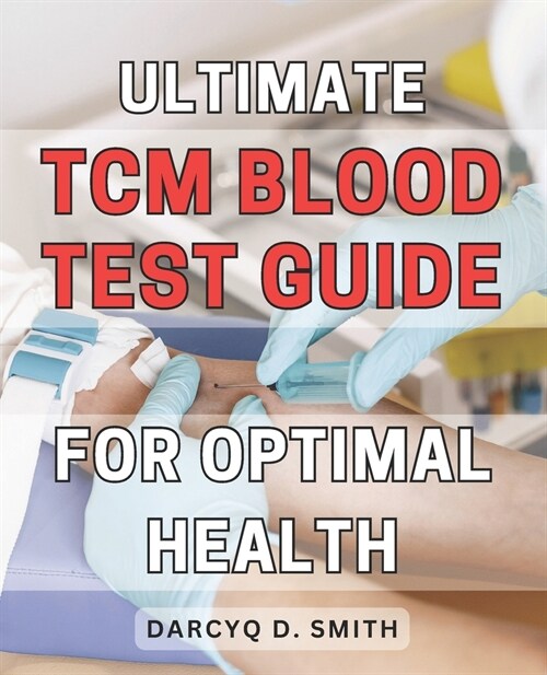 Ultimate TCM Blood Test Guide for Optimal Health: Unlocking the Power of Traditional Chinese Medicine: The Definitive Guide to Optimize Your Health (Paperback)