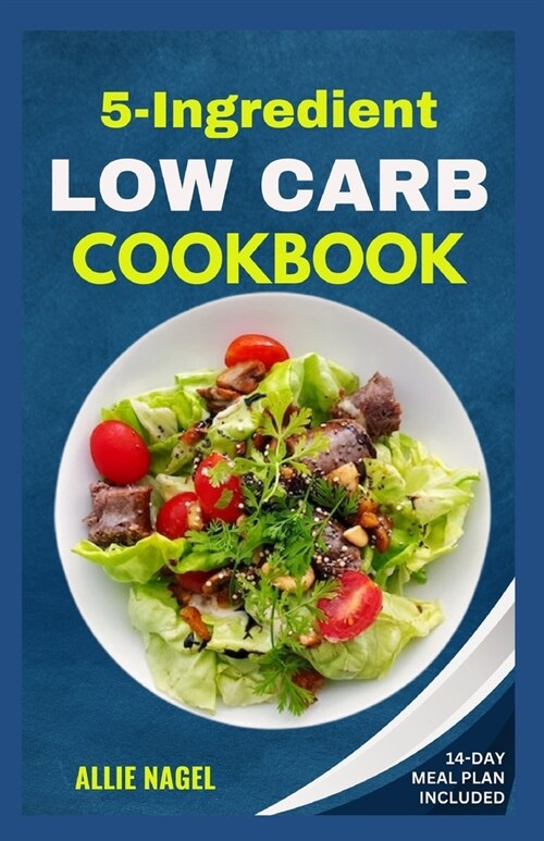 5 Ingredient Low Carb Cookbook: Quick, Easy and Delicious High Protein, Low Sugar Diet Recipes & Meal Plan That Support Weight Loss (Paperback)