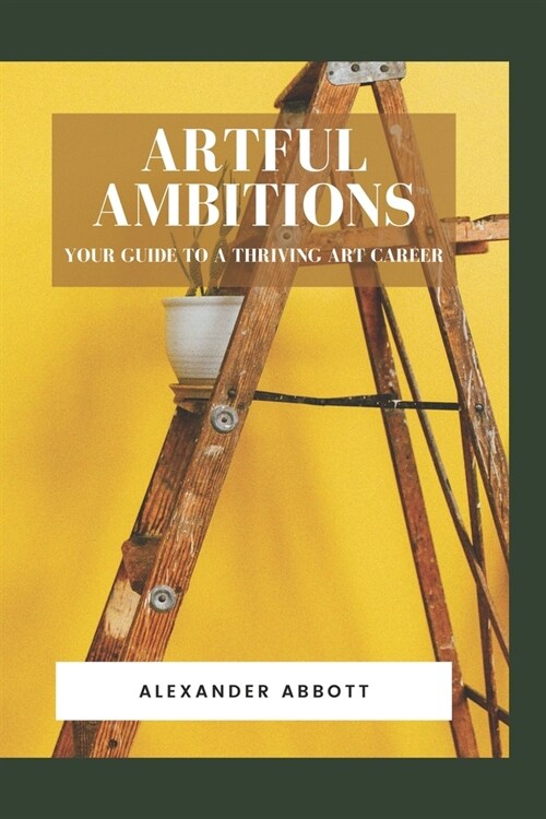 Artful Ambitions: Your Guide to a Thriving Art Career (Paperback)
