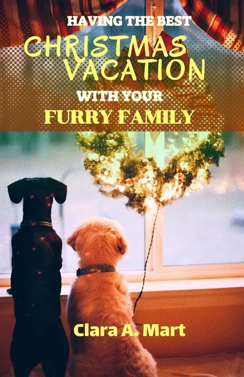 Having the Best Christmas Vacation with Your Furry Family: The Ultimate Guide in Making Unforgettable Memories With Your Dog & Cat This Holiday Season (Paperback)