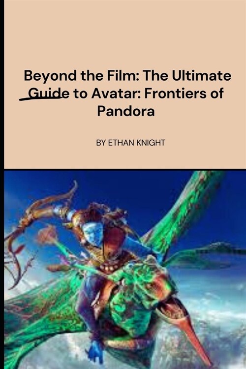 Beyond the Film: The Ultimate Guide to Avatar: Frontiers of Pandora: Unravel the mysteries of this breathtaking world and become a mast (Paperback)