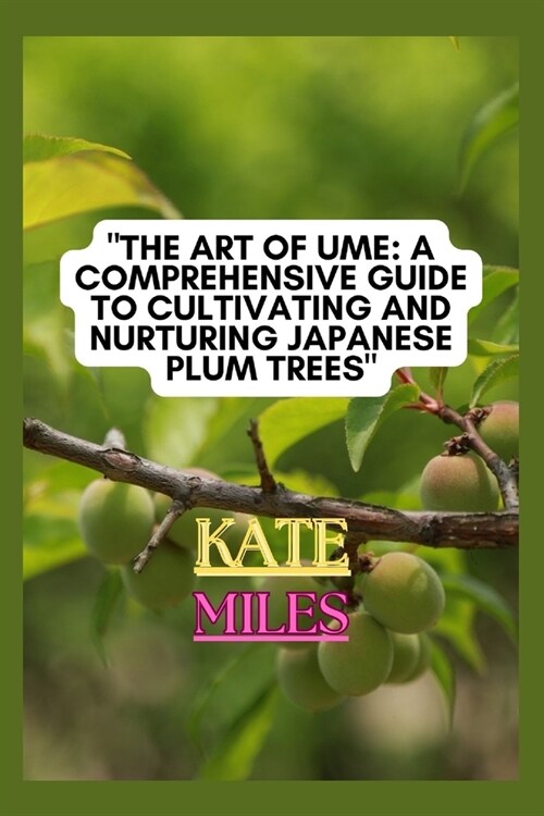 The Art of Ume: A Comprehensive Guide to Cultivating and Nurturing Japanese Plum Trees: From Blossoms to Bonsai: Mastering the Techniq (Paperback)