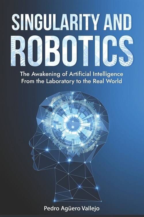 Singularity and Robotics: The Awakening of Artificial Intelligence From the Laboratory to the Real World Singularity Is Near (Paperback)