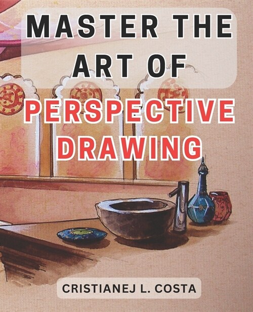 Master the Art of Perspective Drawing: Unlock Your Creative Potential with the Ultimate Guide to Mastering Perspective Drawing (Paperback)