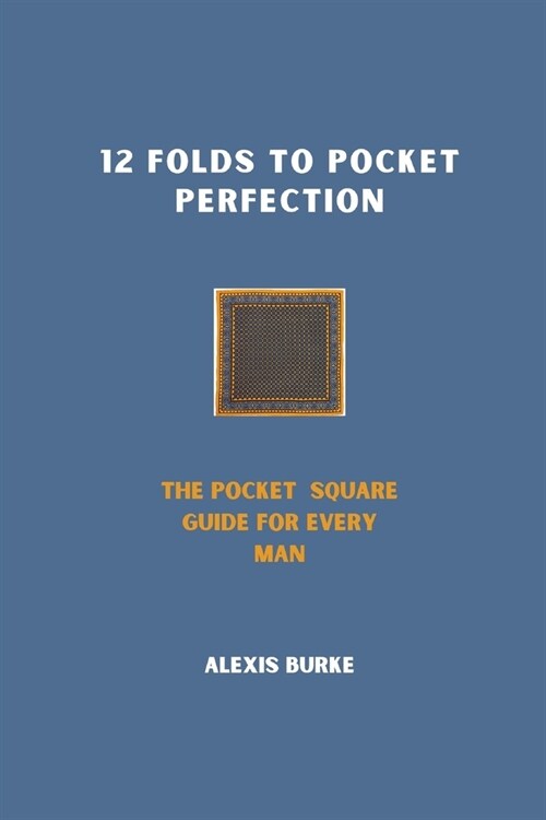 12 Folds to Pocket Perfection: The Pocket Square Guide for Every Man (Paperback)