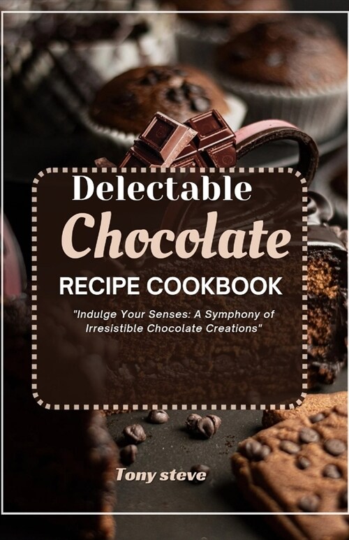 Delectable Chocolate recipe Cookbook: Indulge Your Senses: A Symphony of Irresistible Chocolate Creations (Paperback)