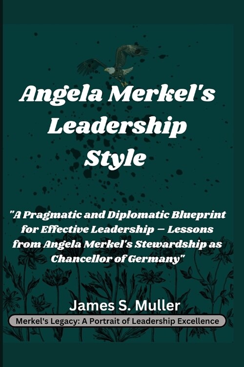 Angela Merkels Leadership Style: A Pragmatic and Diplomatic Blueprint for Effective Leadership - Lessons from Angela Merkels Stewardship as Chancel (Paperback)