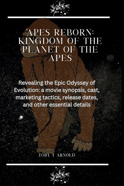 Apes Reborn: KINGDOM OF THE PLANET OF THE APES: Revealing the Epic Odyssey of Evolution: a movie synopsis, cast, Marketing tactics, (Paperback)