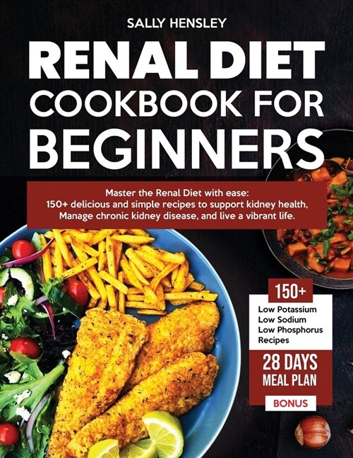 Renal Diet Cookbook For Beginners: Master the Renal Diet with ease: 150+ delicious and simple recipes to support kidney health, Manage chronic kidney (Paperback)