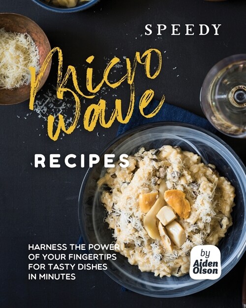 Speedy Microwave Recipes: Harness the Power of Your Fingertips for Tasty Dishes in Minutes (Paperback)