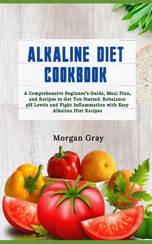 Alkaline Diet Cookbook: A Comprehensive Beginners Guide, Meal Plan, and Recipes to Get You Started: Rebalance pH Levels and Fight Inflammatio (Paperback)