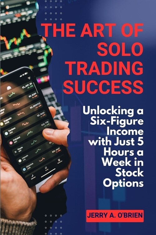 The Art of Solo Trading Success: Unlocking a Six-Figure Income with Just 5 Hours a Week in Stock Options (Paperback)