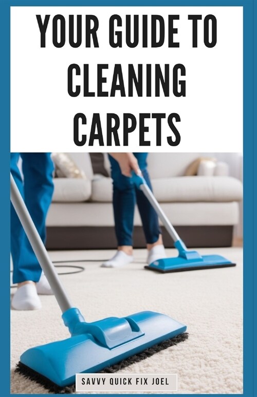 Your Guide to Cleaning Carpets: DIY Methods for Deodorizing, De-Staining, Deep Cleaning and Protecting Carpet Against Future Stains and Wear for Fresh (Paperback)